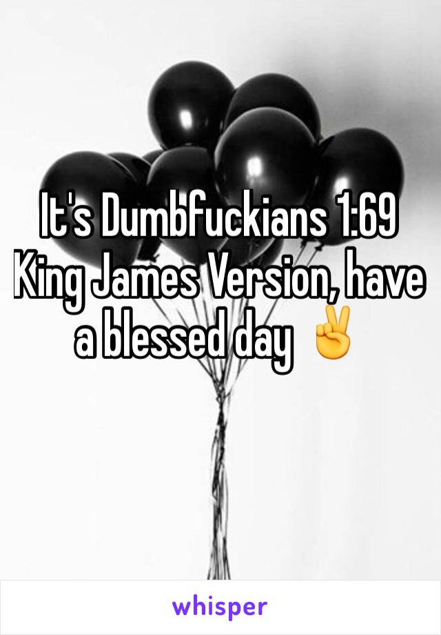 It's Dumbfuckians 1:69 King James Version, have a blessed day ✌️

