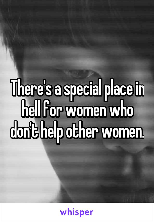 There's a special place in hell for women who don't help other women.