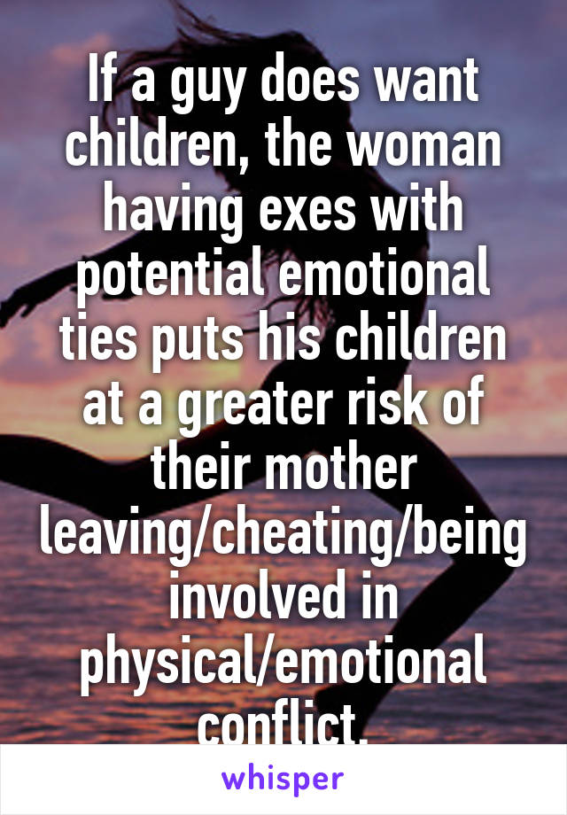 If a guy does want children, the woman having exes with potential emotional ties puts his children at a greater risk of their mother leaving/cheating/being involved in physical/emotional conflict.