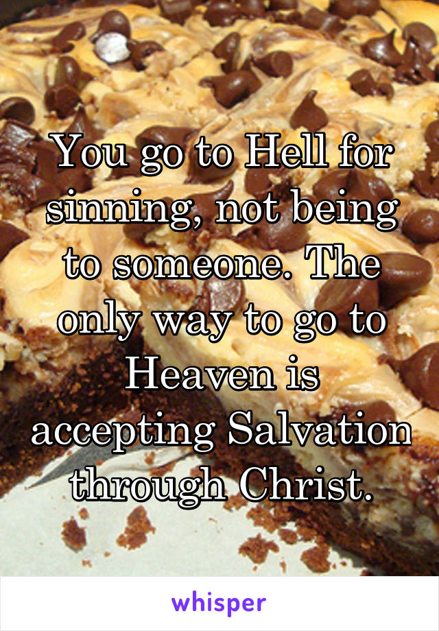 You go to Hell for sinning, not being to someone. The only way to go to Heaven is accepting Salvation through Christ.