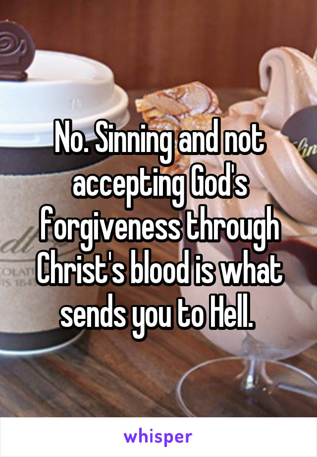 No. Sinning and not accepting God's forgiveness through Christ's blood is what sends you to Hell. 