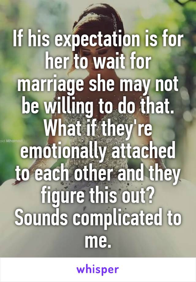 If his expectation is for her to wait for marriage she may not be willing to do that. What if they're emotionally attached to each other and they figure this out? Sounds complicated to me.