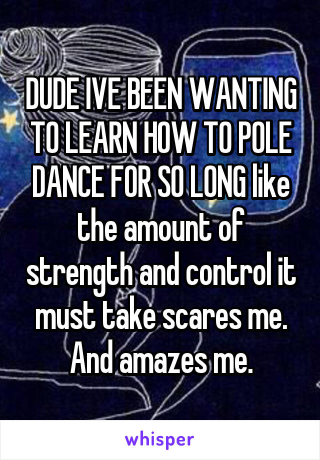 DUDE IVE BEEN WANTING TO LEARN HOW TO POLE DANCE FOR SO LONG like the amount of strength and control it must take scares me. And amazes me.