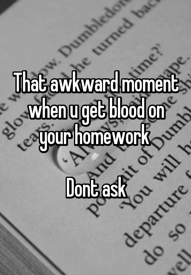 that-awkward-moment-when-u-get-blood-on-your-homework-dont-ask