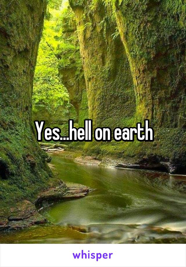 Yes...hell on earth