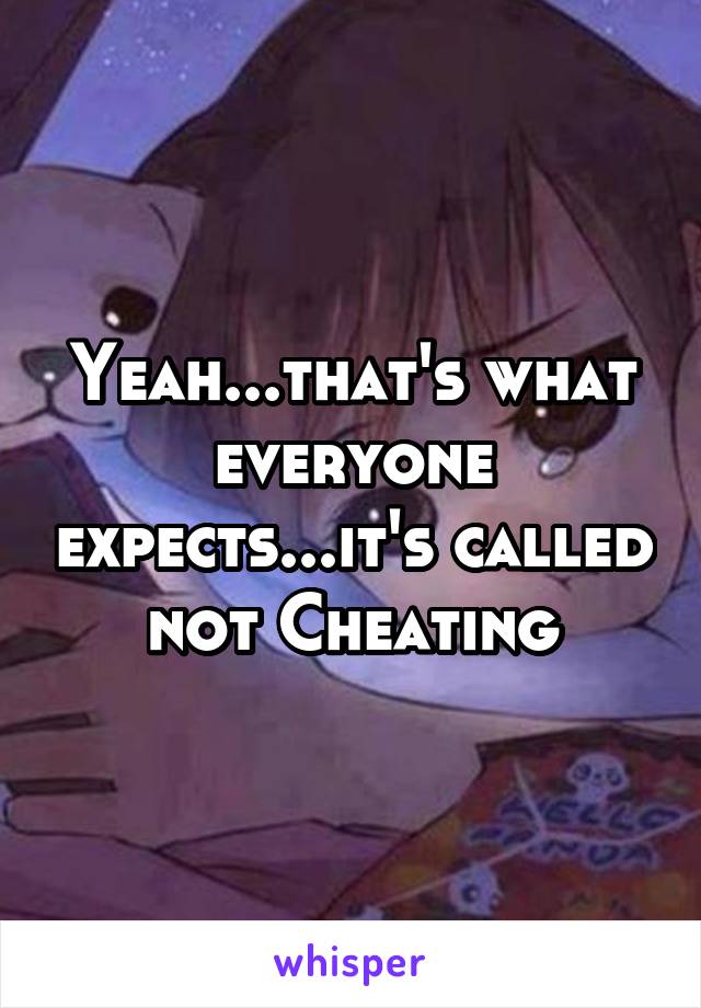 Yeah...that's what everyone expects...it's called not Cheating
