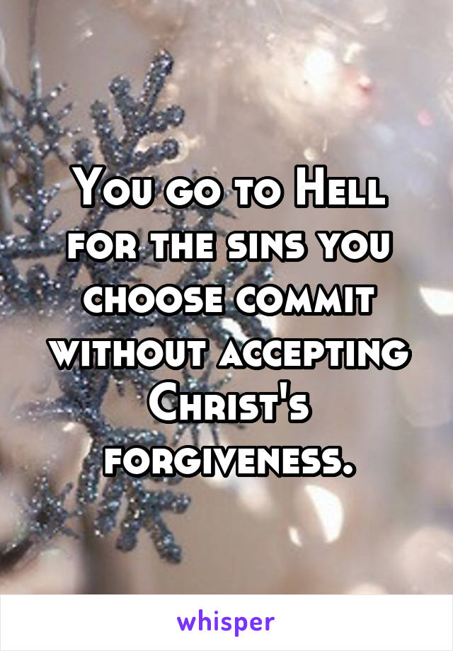 You go to Hell for the sins you choose commit without accepting Christ's forgiveness.