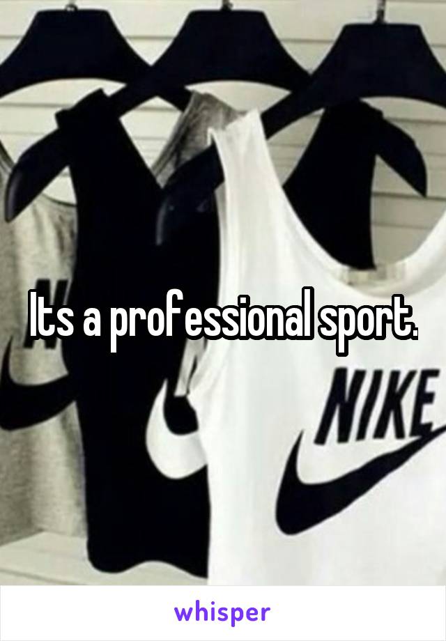 Its a professional sport.