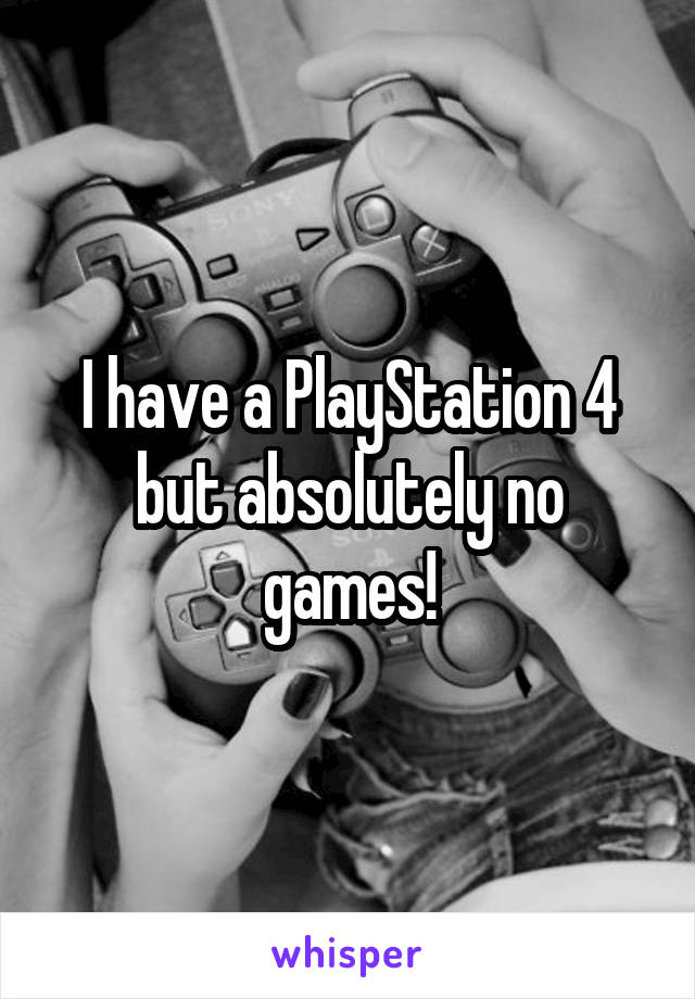 I have a PlayStation 4 but absolutely no games!