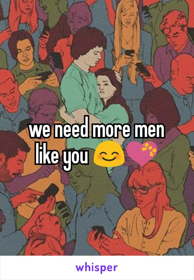 we need more men
like you 😊💝