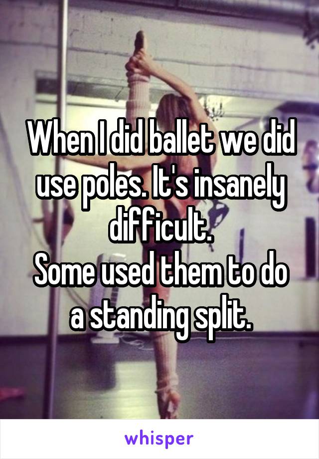 When I did ballet we did use poles. It's insanely difficult.
Some used them to do a standing split.