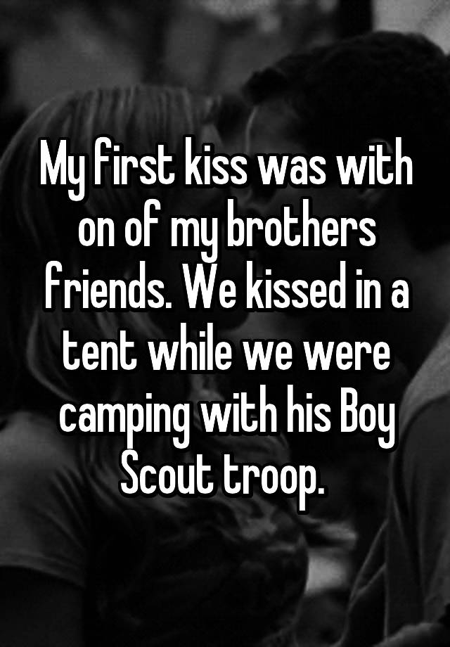 My first kiss was with on of my brothers friends. We kissed in a tent ...