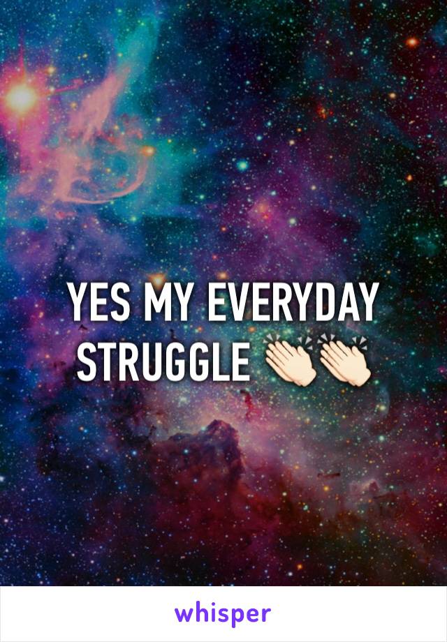 YES MY EVERYDAY STRUGGLE 👏🏻👏🏻