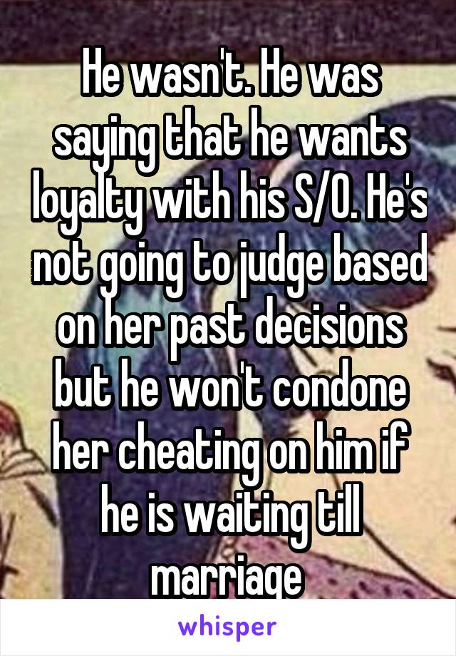 He wasn't. He was saying that he wants loyalty with his S/O. He's not going to judge based on her past decisions but he won't condone her cheating on him if he is waiting till marriage 