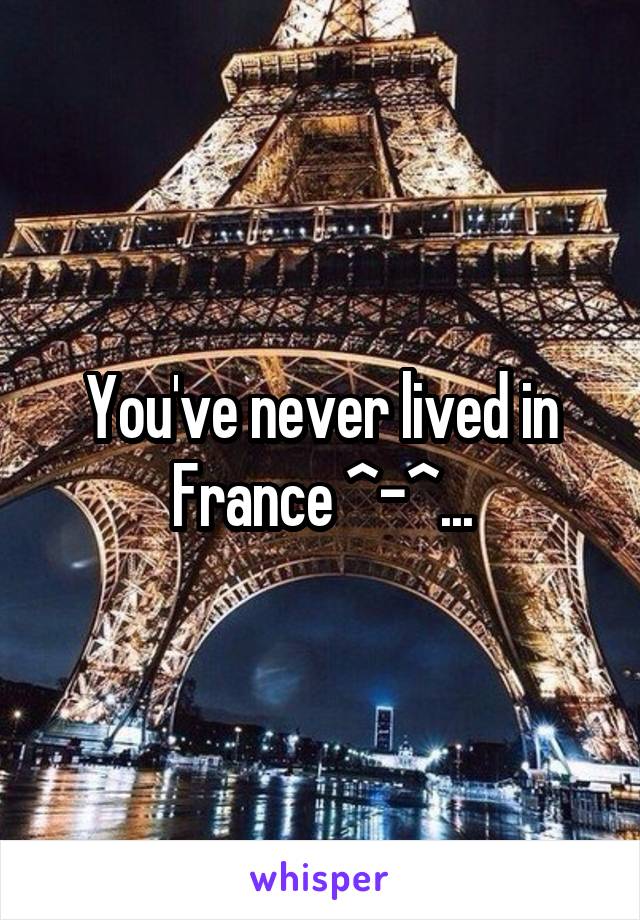 You've never lived in France ^-^...