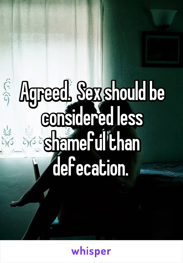 Agreed.  Sex should be considered less shameful than defecation. 