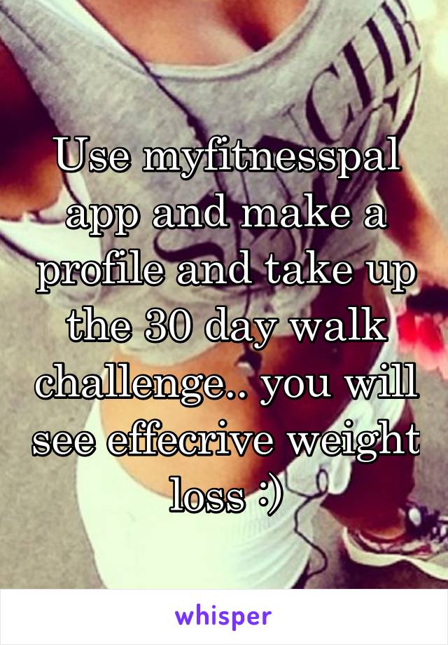 Use myfitnesspal app and make a profile and take up the 30 day walk challenge.. you will see effecrive weight loss :)