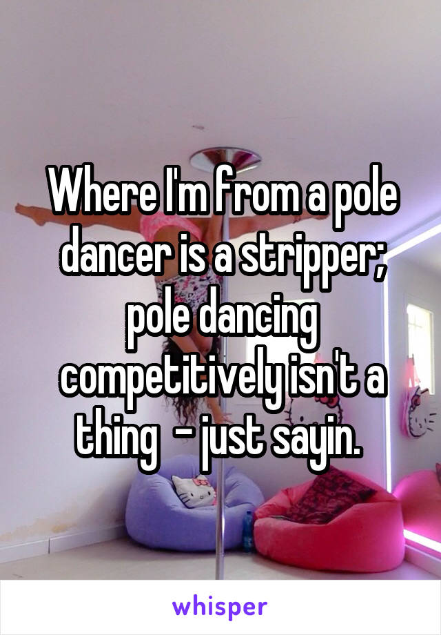Where I'm from a pole dancer is a stripper; pole dancing competitively isn't a thing  - just sayin. 