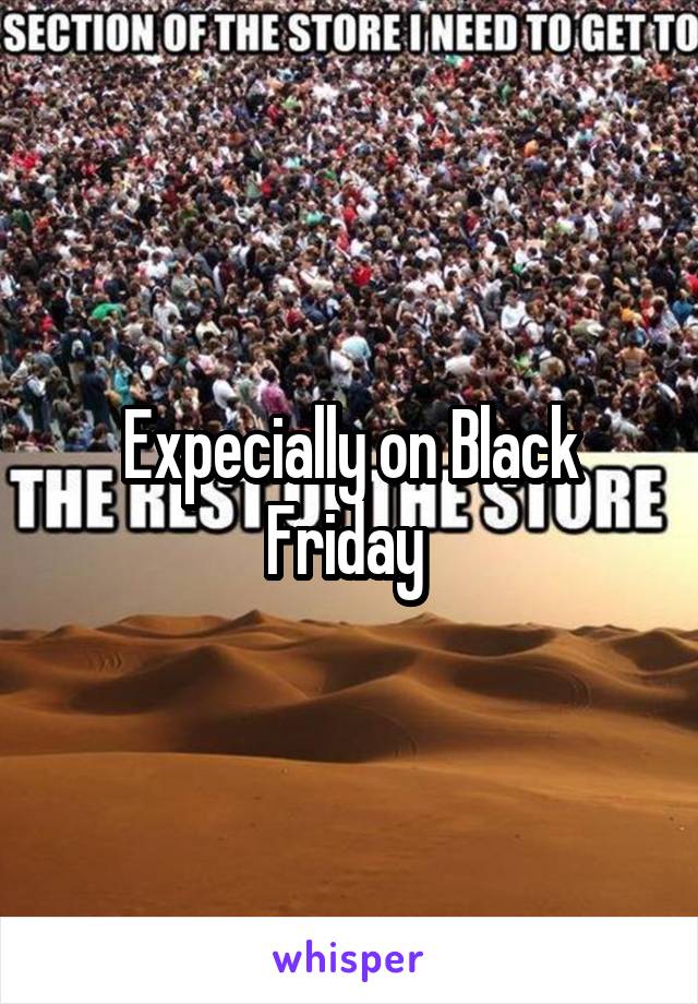 Expecially on Black Friday 