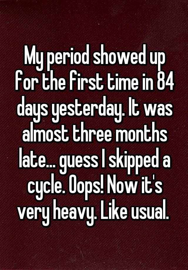 My period showed up for the first time in 84 days yesterday. It was ...