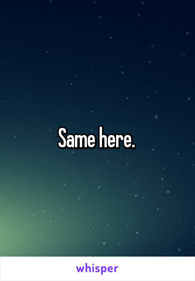 same-here