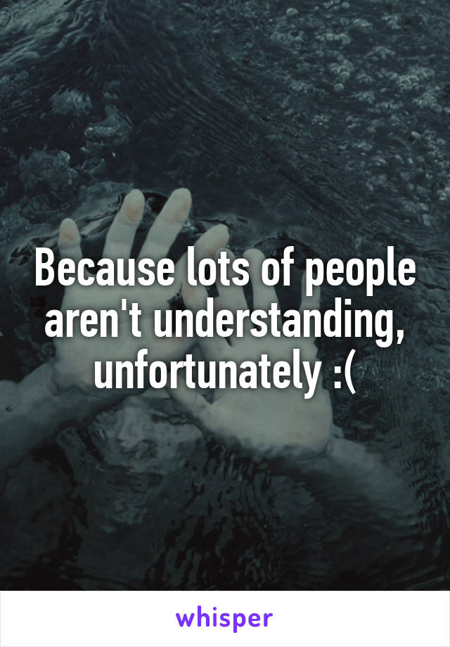 Because lots of people aren't understanding, unfortunately :(