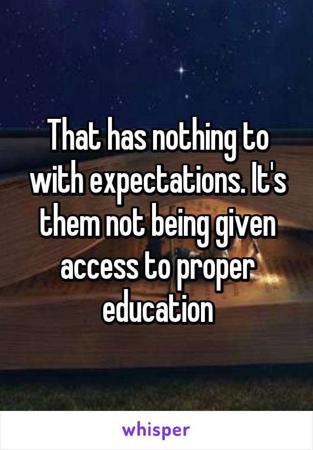 That has nothing to with expectations. It's them not being given access to proper education