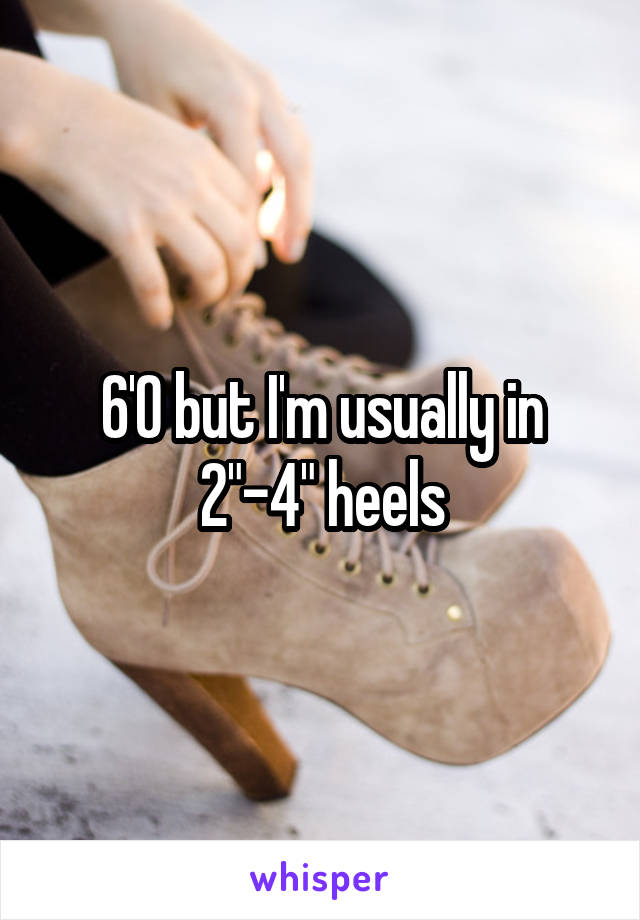 6'0 but I'm usually in 2"-4" heels