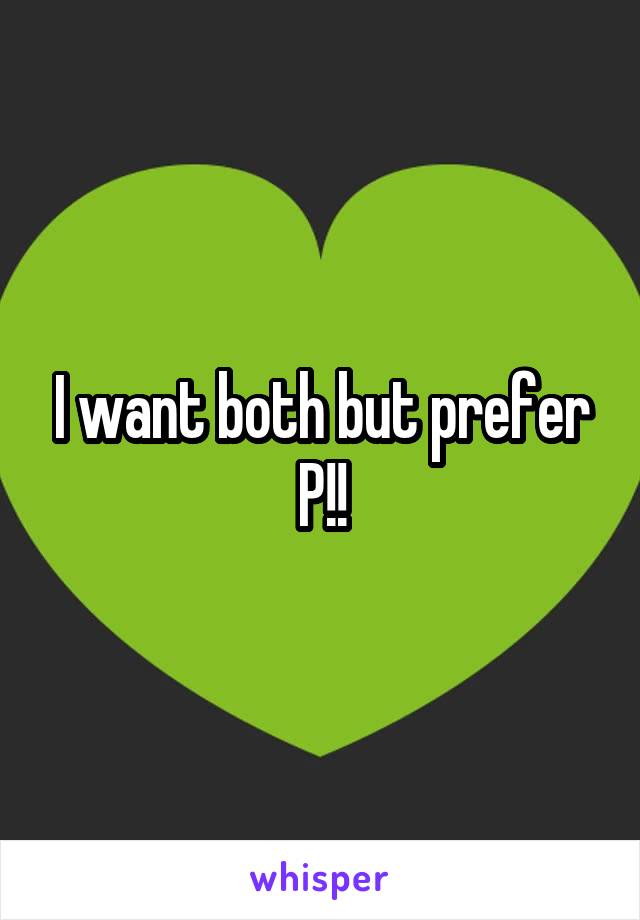 I want both but prefer P!!