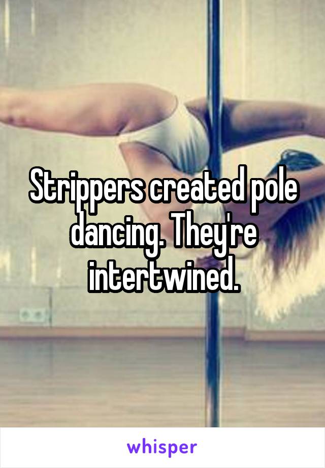 Strippers created pole dancing. They're intertwined.