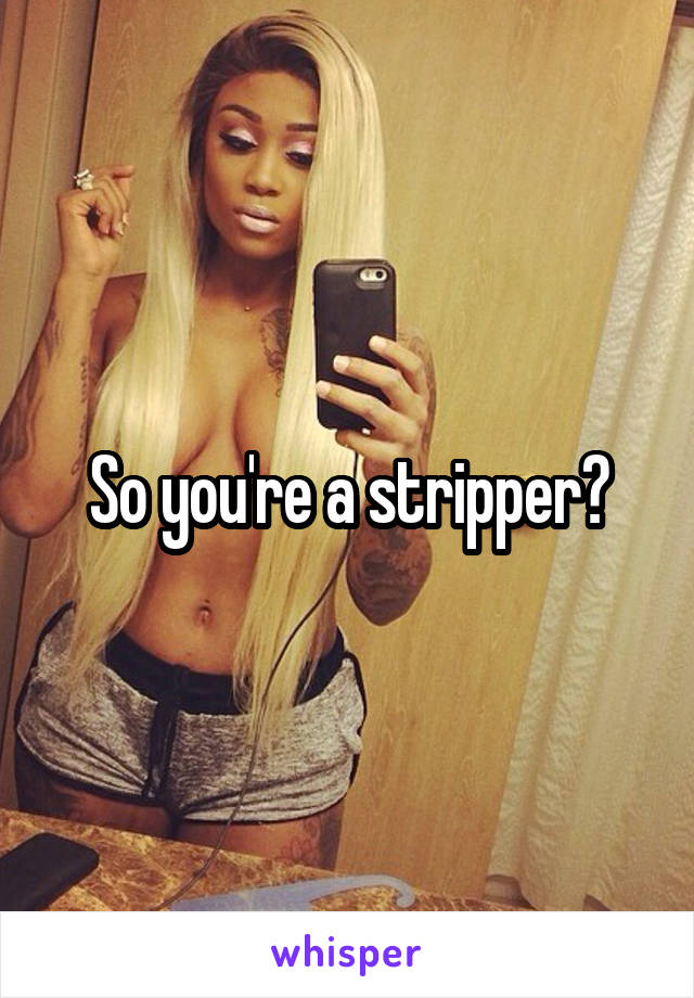 So you're a stripper?
