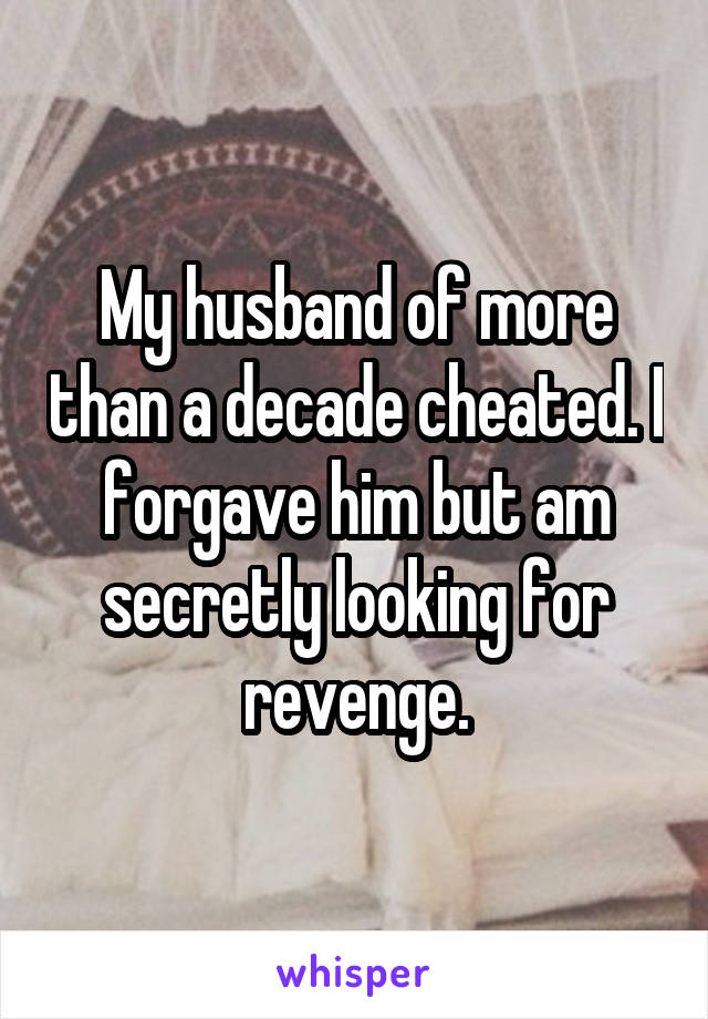 My husband of more than a decade cheated. I forgave him but am secretly looking for revenge.