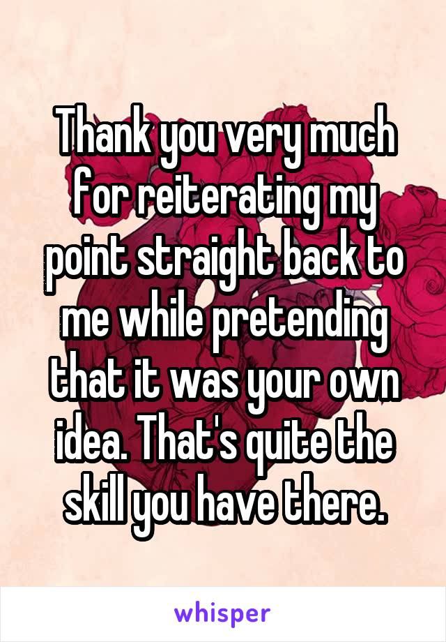 Thank you very much for reiterating my point straight back to me while pretending that it was your own idea. That's quite the skill you have there.