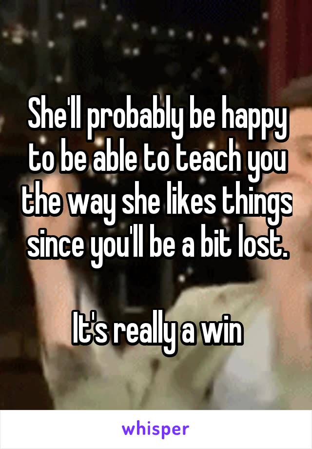 She'll probably be happy to be able to teach you the way she likes things since you'll be a bit lost.

It's really a win