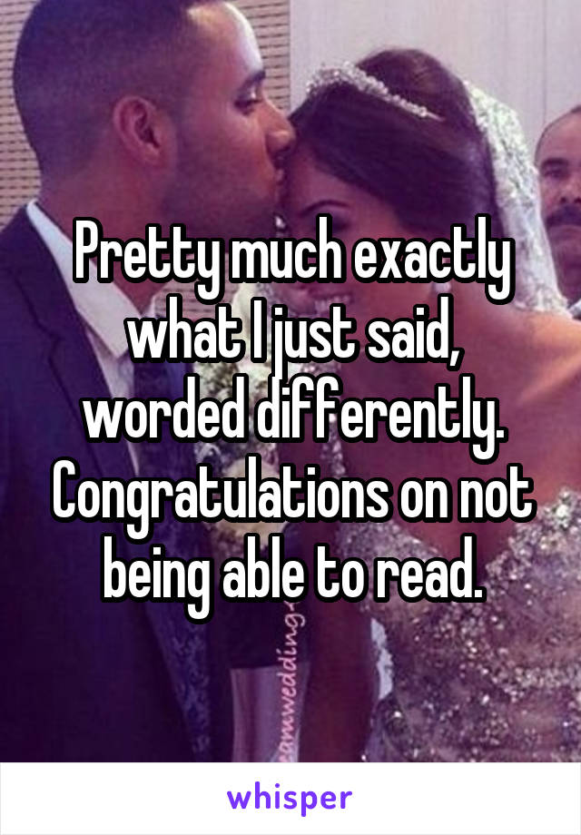 Pretty much exactly what I just said, worded differently. Congratulations on not being able to read.