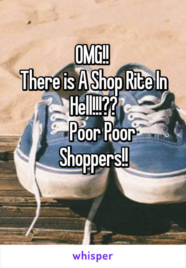 OMG!! 
There is A Shop Rite In Hell!!!??
     Poor Poor Shoppers!!

