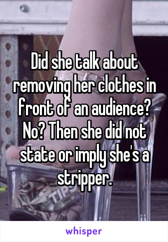 Did she talk about removing her clothes in front of an audience? No? Then she did not state or imply she's a stripper.