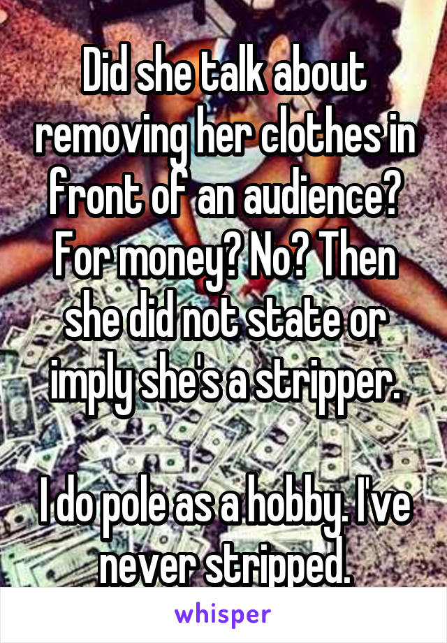 Did she talk about removing her clothes in front of an audience? For money? No? Then she did not state or imply she's a stripper.

I do pole as a hobby. I've never stripped.
