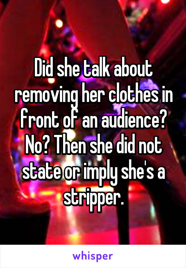 Did she talk about removing her clothes in front of an audience? No? Then she did not state or imply she's a stripper.