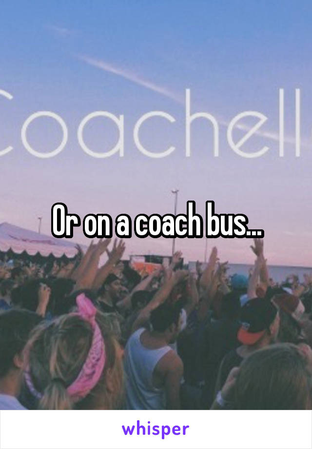 Or on a coach bus...