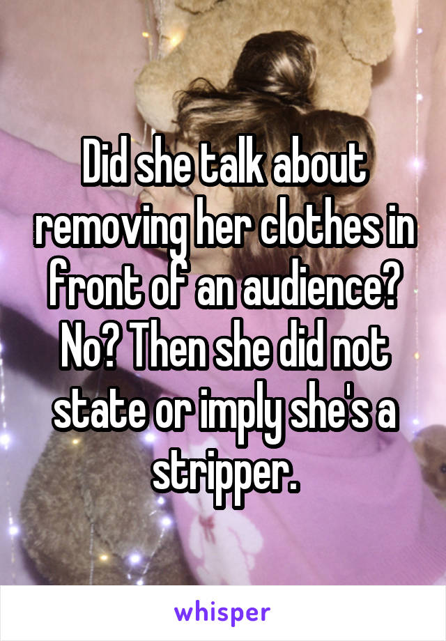 Did she talk about removing her clothes in front of an audience? No? Then she did not state or imply she's a stripper.