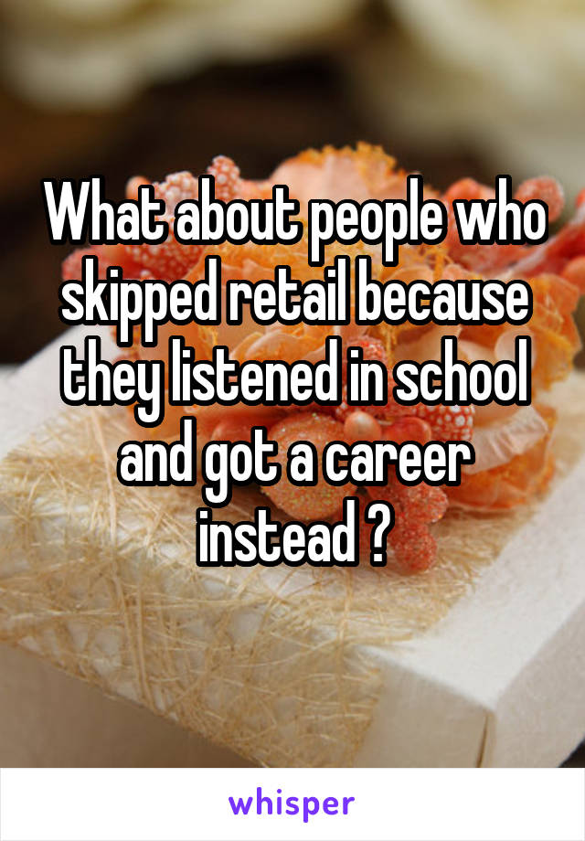 What about people who skipped retail because they listened in school and got a career instead ?
