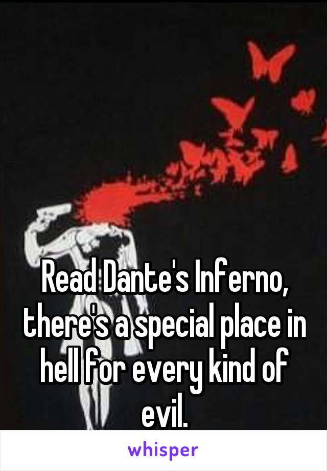 




Read Dante's Inferno, there's a special place in hell for every kind of evil.