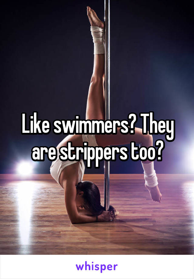 Like swimmers? They are strippers too?