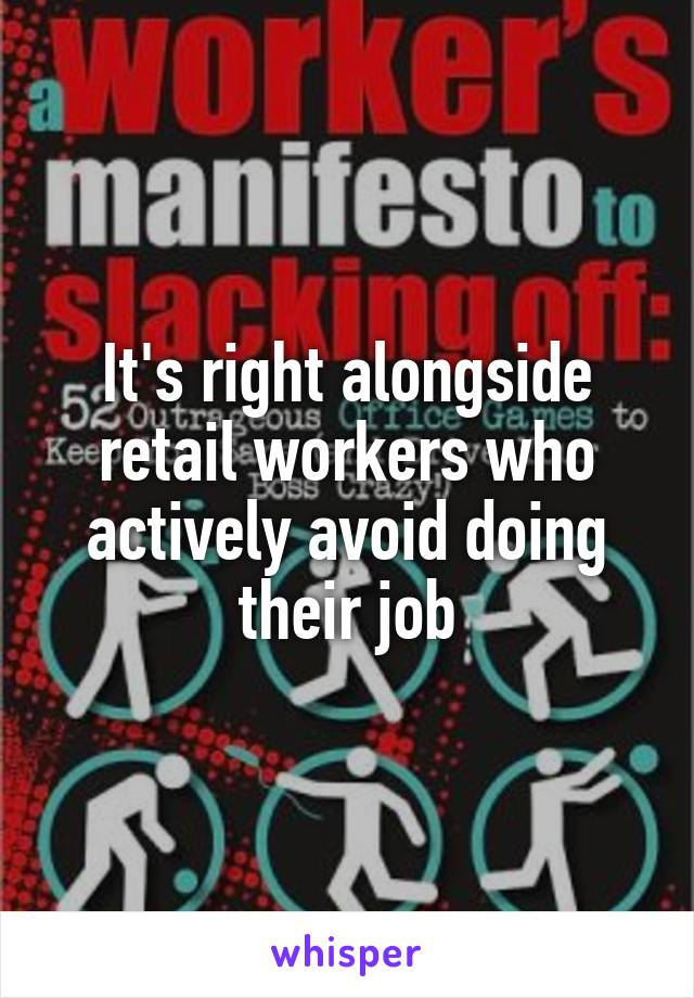 It's right alongside retail workers who actively avoid doing their job
