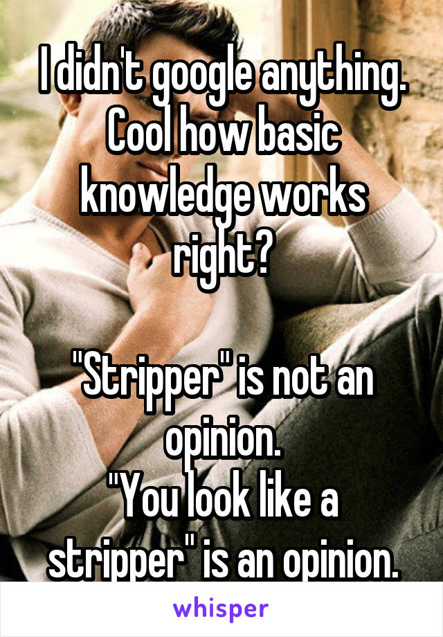 I didn't google anything. Cool how basic knowledge works right?

"Stripper" is not an opinion.
"You look like a stripper" is an opinion.