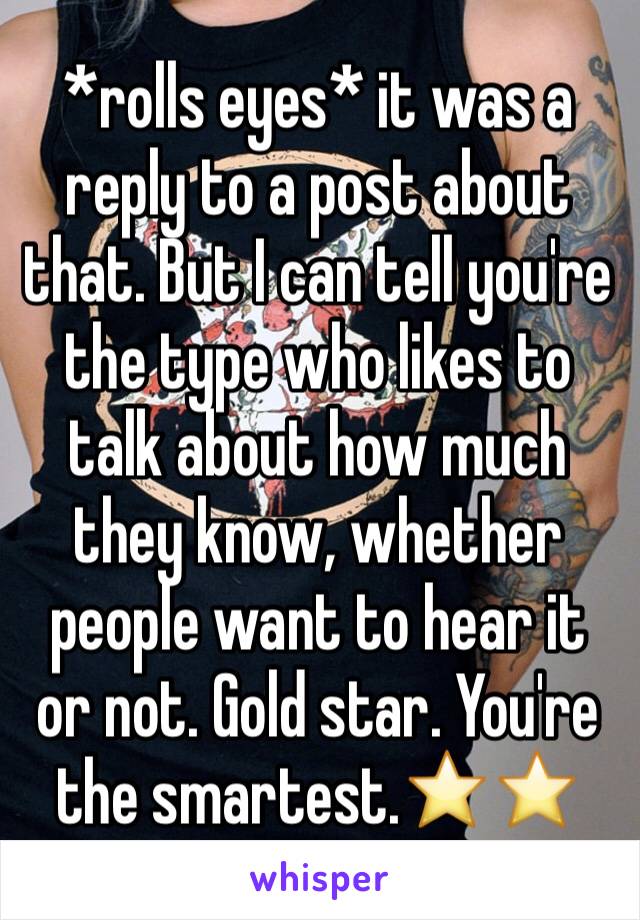 *rolls eyes* it was a reply to a post about that. But I can tell you're the type who likes to talk about how much they know, whether people want to hear it or not. Gold star. You're the smartest.⭐️⭐️