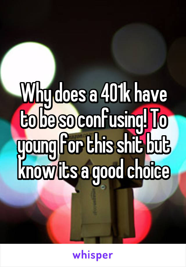 Why does a 401k have to be so confusing! To young for this shit but know its a good choice