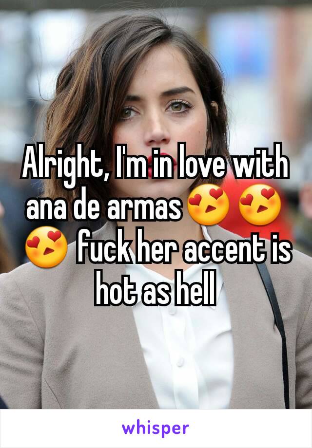 Alright, I'm in love with ana de armas😍😍😍 fuck her accent is hot as hell