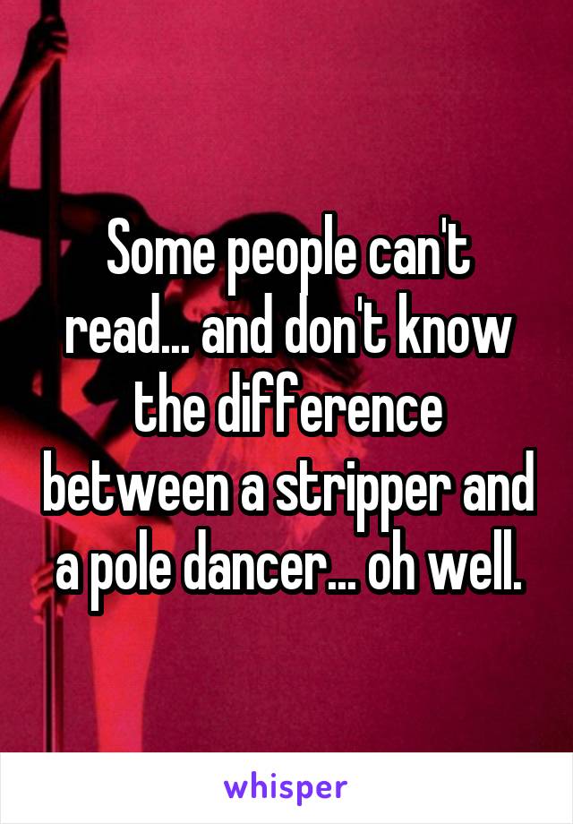 Some people can't read... and don't know the difference between a stripper and a pole dancer... oh well.